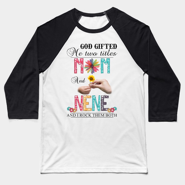 God Gifted Me Two Titles Mom And Nene And I Rock Them Both Wildflowers Valentines Mothers Day Baseball T-Shirt by KIMIKA